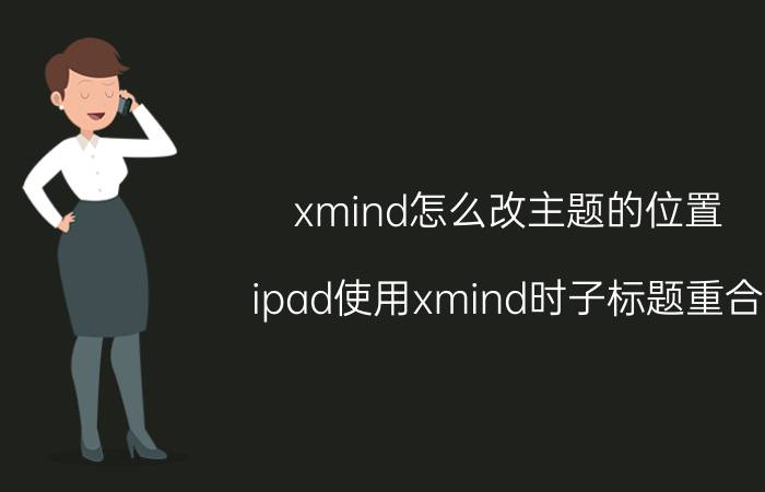 xmind怎么改主题的位置 ipad使用xmind时子标题重合？